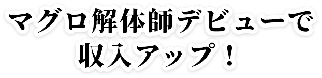 マグロ解体師デビューで収入アップ！